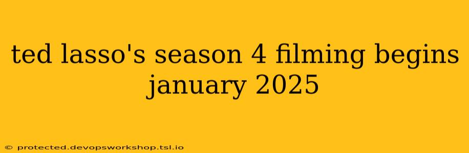 ted lasso's season 4 filming begins january 2025