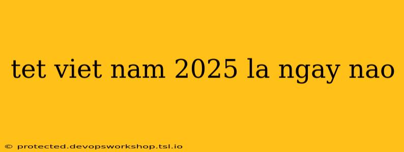 tet viet nam 2025 la ngay nao