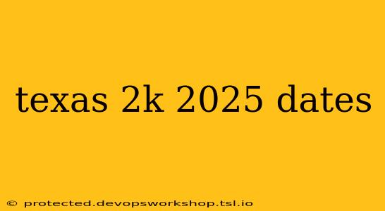 texas 2k 2025 dates