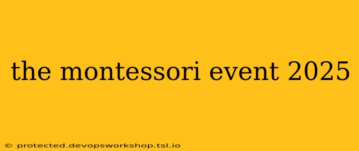 the montessori event 2025