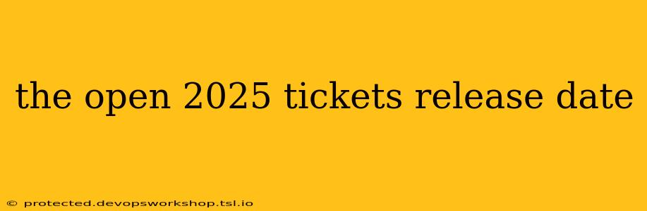 the open 2025 tickets release date