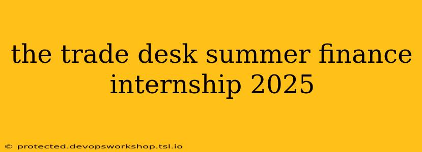 the trade desk summer finance internship 2025