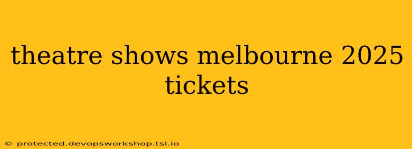 theatre shows melbourne 2025 tickets