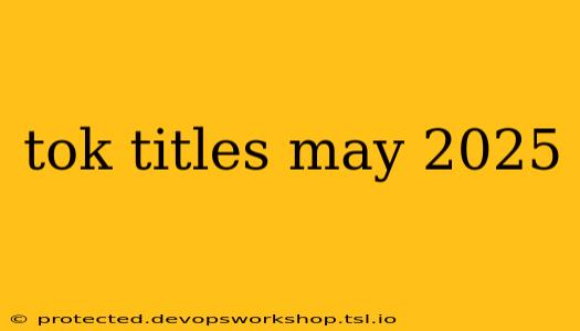 tok titles may 2025