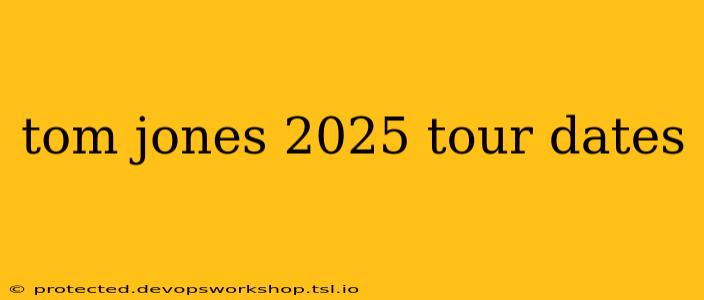 tom jones 2025 tour dates