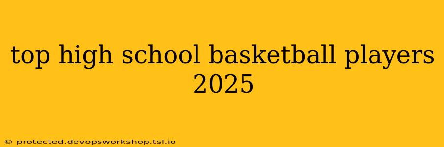 top high school basketball players 2025