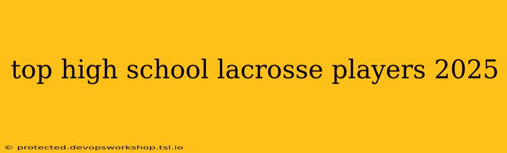 top high school lacrosse players 2025