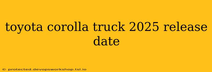 toyota corolla truck 2025 release date