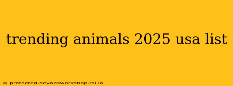 trending animals 2025 usa list