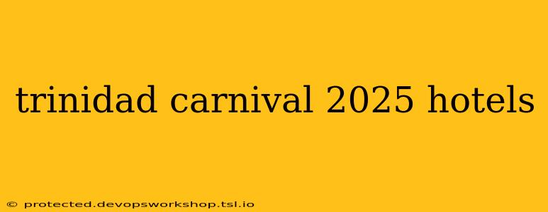 trinidad carnival 2025 hotels