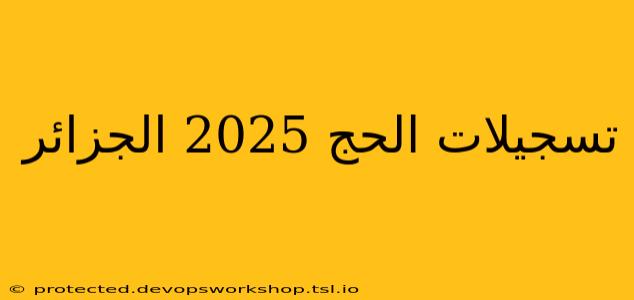 تسجيلات الحج 2025 الجزائر