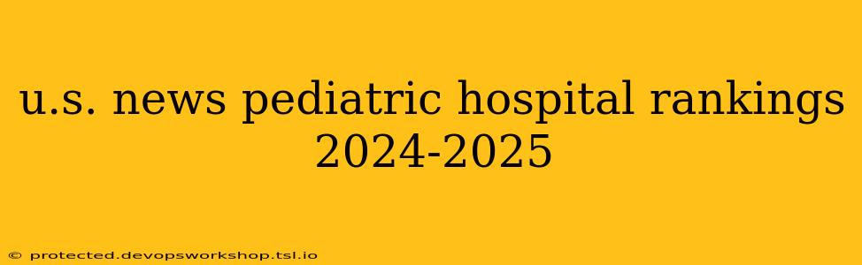 u.s. news pediatric hospital rankings 2024-2025