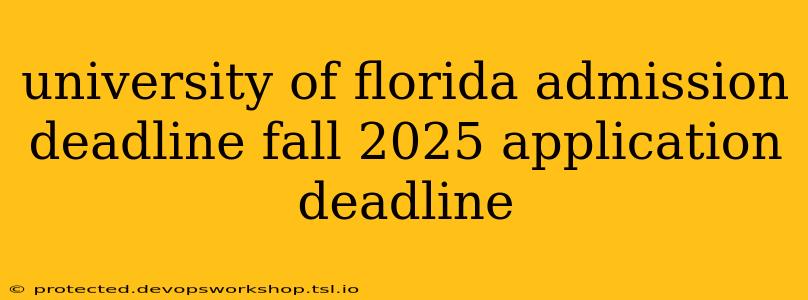 university of florida admission deadline fall 2025 application deadline