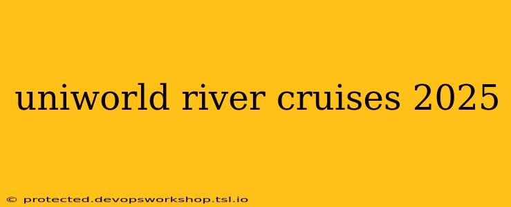 uniworld river cruises 2025