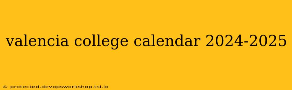 valencia college calendar 2024-2025