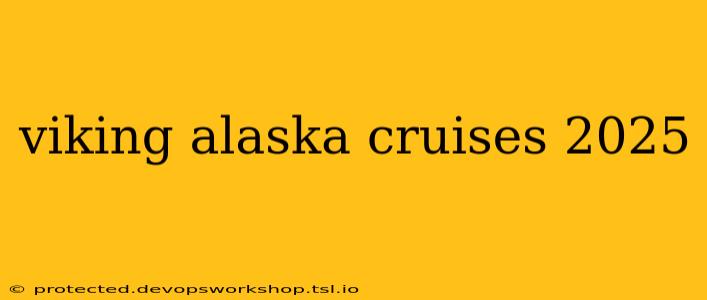 viking alaska cruises 2025