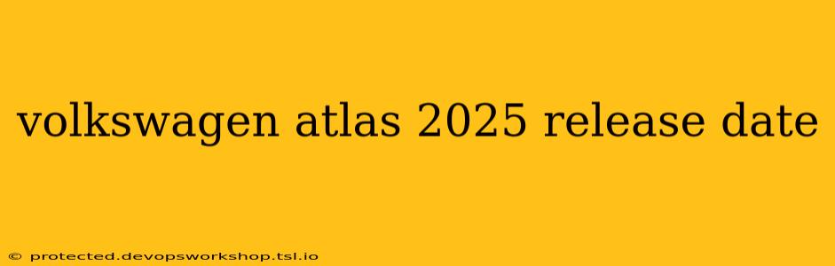 volkswagen atlas 2025 release date