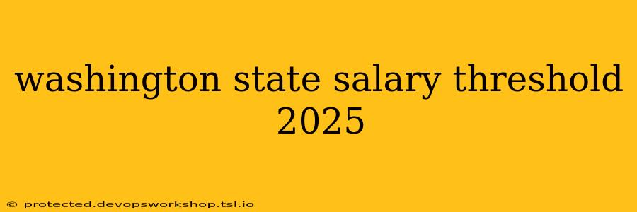 washington state salary threshold 2025