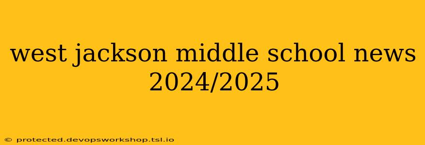 west jackson middle school news 2024/2025