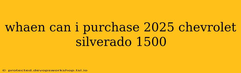 whaen can i purchase 2025 chevrolet silverado 1500