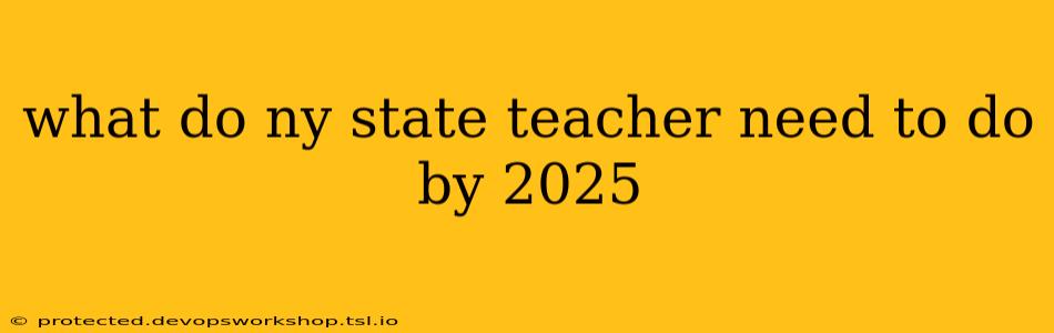 what do ny state teacher need to do by 2025