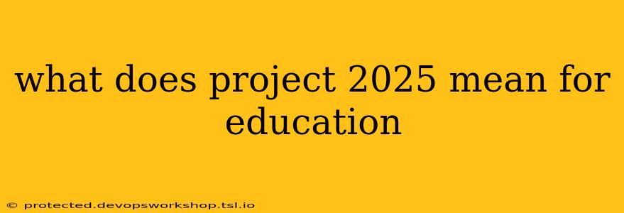 what does project 2025 mean for education