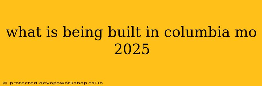 what is being built in columbia mo 2025