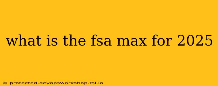 what is the fsa max for 2025