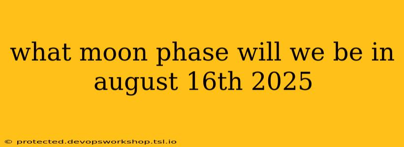 what moon phase will we be in august 16th 2025