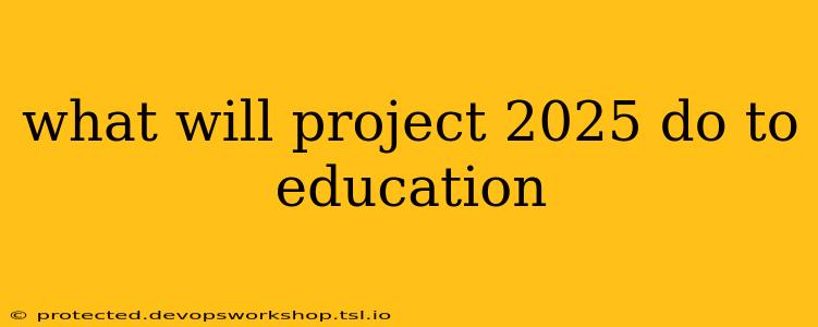 what will project 2025 do to education