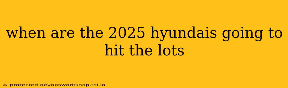 when are the 2025 hyundais going to hit the lots