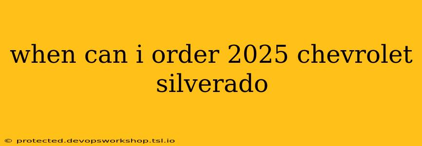 when can i order 2025 chevrolet silverado