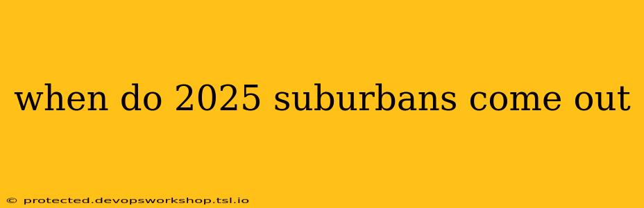 when do 2025 suburbans come out