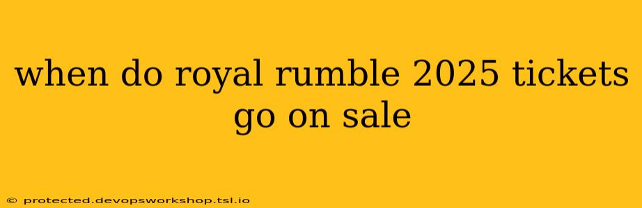 when do royal rumble 2025 tickets go on sale