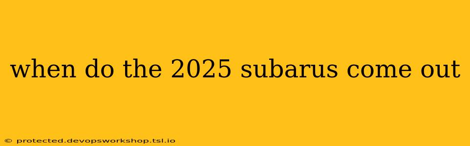 when do the 2025 subarus come out