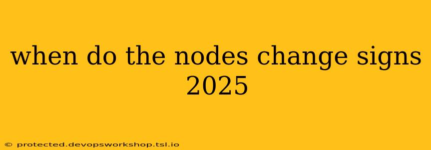 when do the nodes change signs 2025