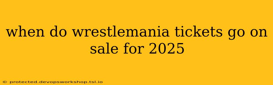 when do wrestlemania tickets go on sale for 2025