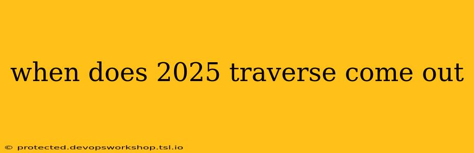 when does 2025 traverse come out