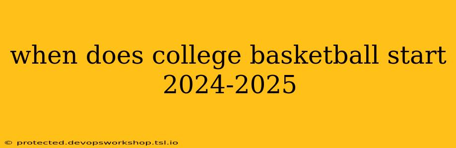 when does college basketball start 2024-2025