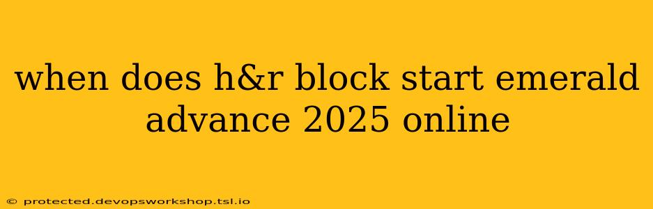 when does h&r block start emerald advance 2025 online