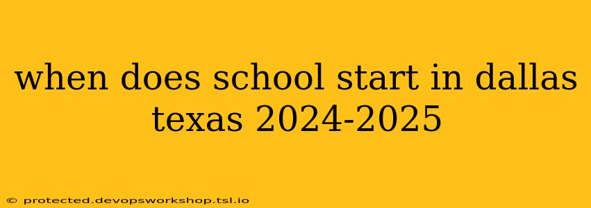 when does school start in dallas texas 2024-2025