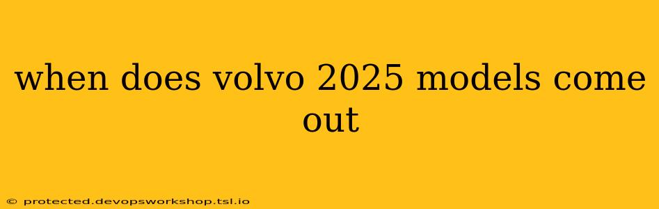 when does volvo 2025 models come out