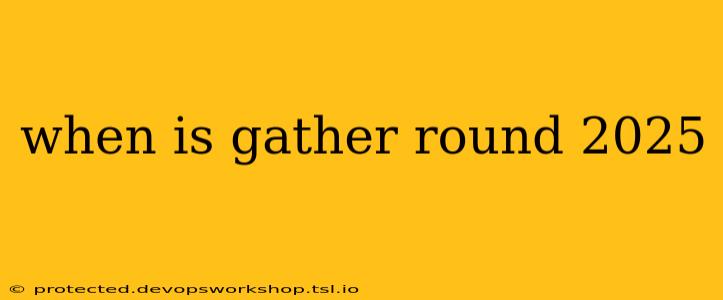 when is gather round 2025