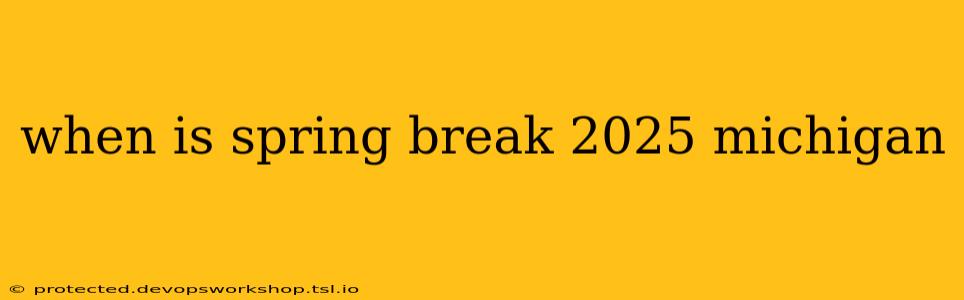 when is spring break 2025 michigan