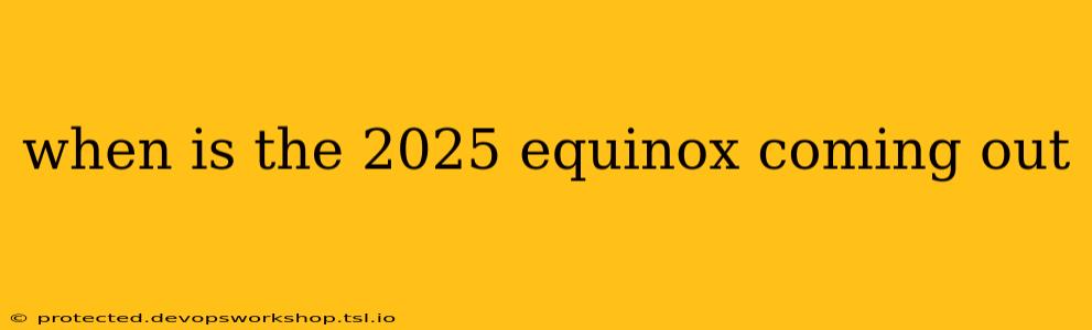 when is the 2025 equinox coming out