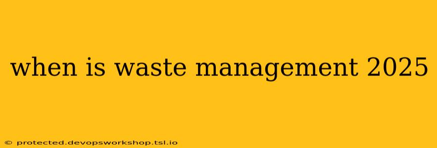 when is waste management 2025