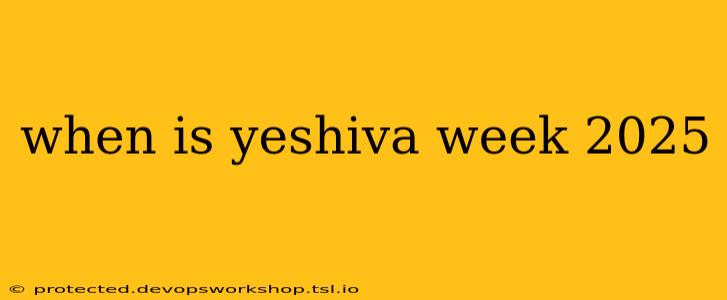 when is yeshiva week 2025