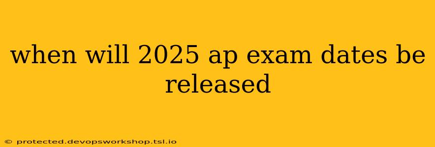 when will 2025 ap exam dates be released