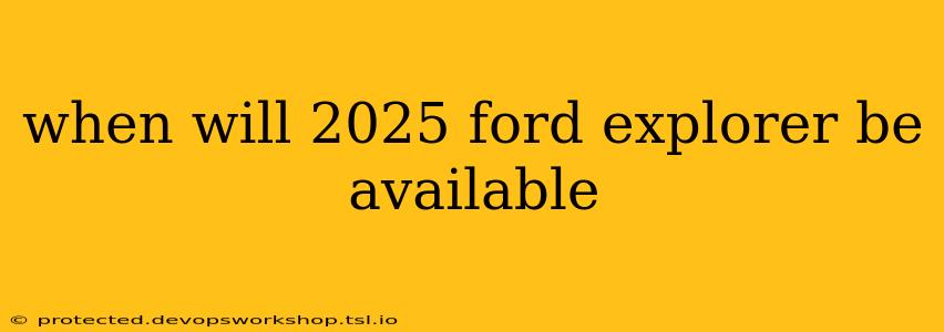 when will 2025 ford explorer be available