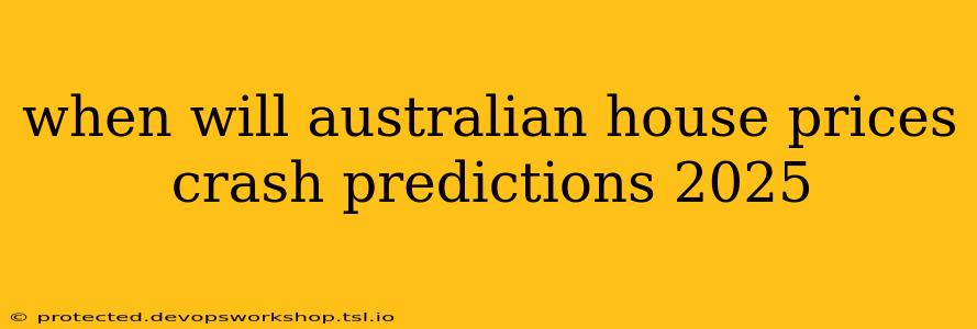 when will australian house prices crash predictions 2025